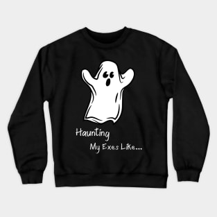 Haunting My Exes Like... Ghosts Halloween Paranormal T-Shirt Crewneck Sweatshirt